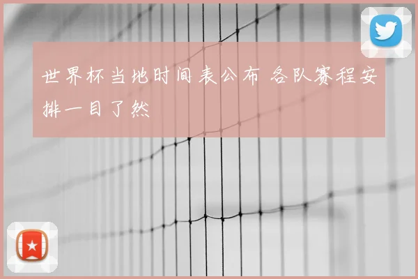 世界杯当地时间表公布 各队赛程安排一目了然