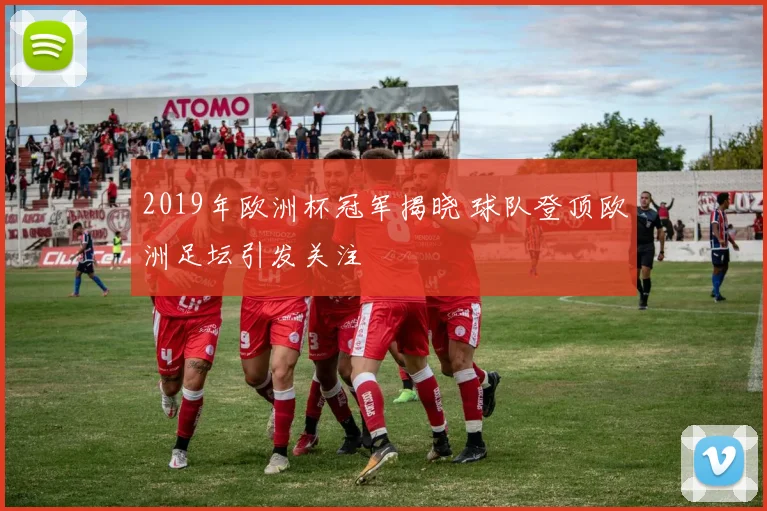 2019年欧洲杯冠军揭晓 球队登顶欧洲足坛引发关注