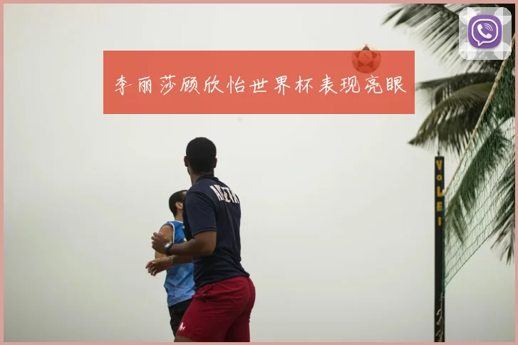 李丽莎顾欣怡世界杯表现亮眼