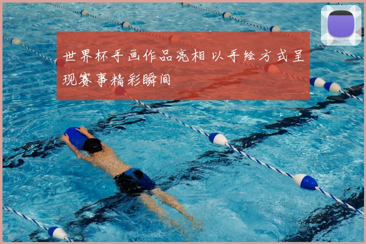 世界杯手画作品亮相 以手绘方式呈现赛事精彩瞬间
