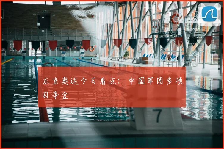 东京奥运今日看点:中国军团多项目争金