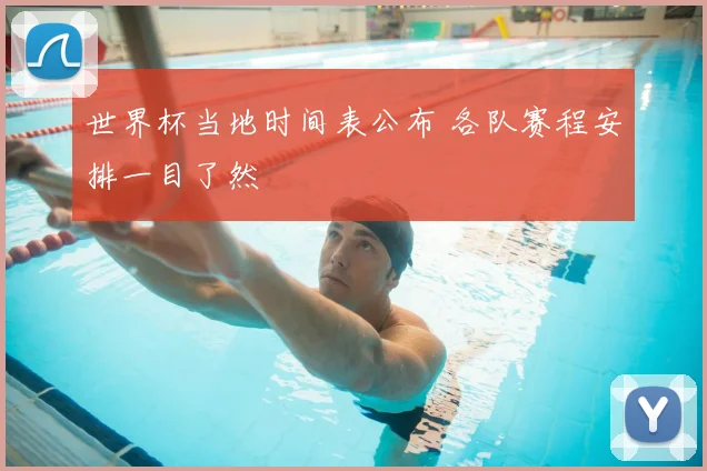 世界杯当地时间表公布 各队赛程安排一目了然