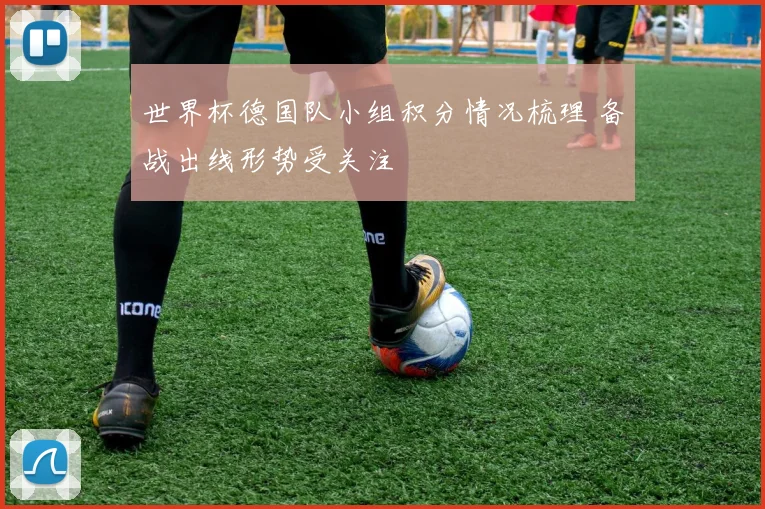 世界杯德国队小组积分情况梳理 备战出线形势受关注