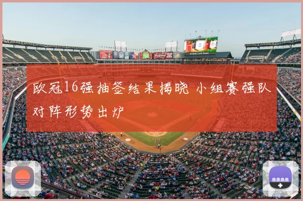 欧冠16强抽签结果揭晓 小组赛强队对阵形势出炉
