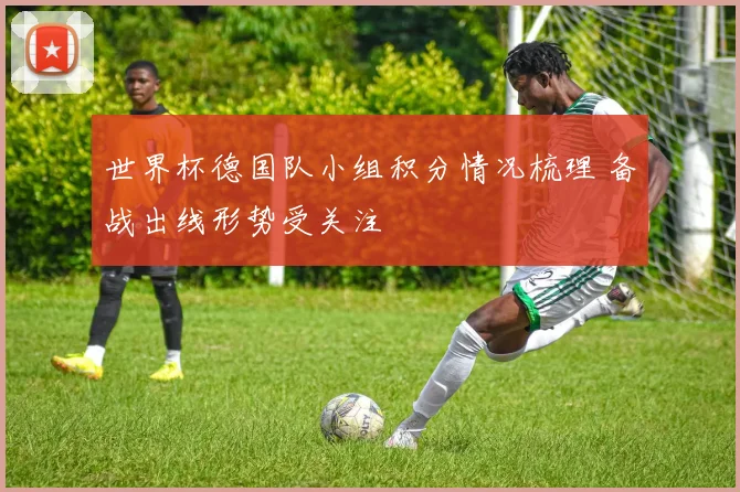 世界杯德国队小组积分情况梳理 备战出线形势受关注
